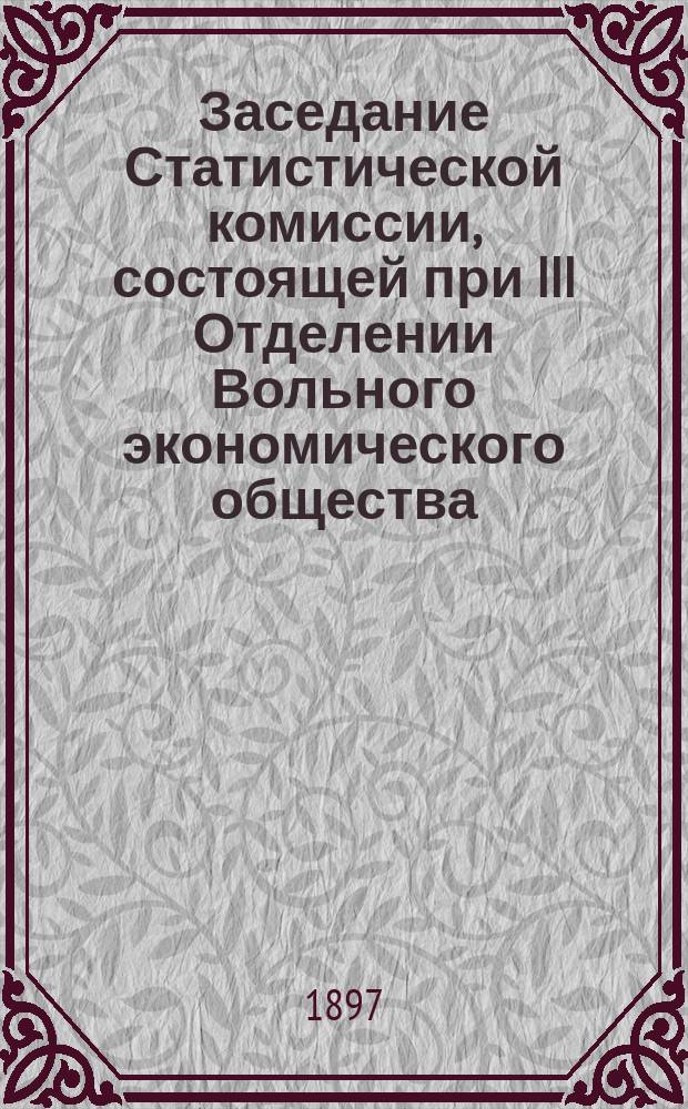 Заседание Статистической комиссии, [состоящей при III Отделении Вольного экономического общества]... ... 9-го сентября 1897 года