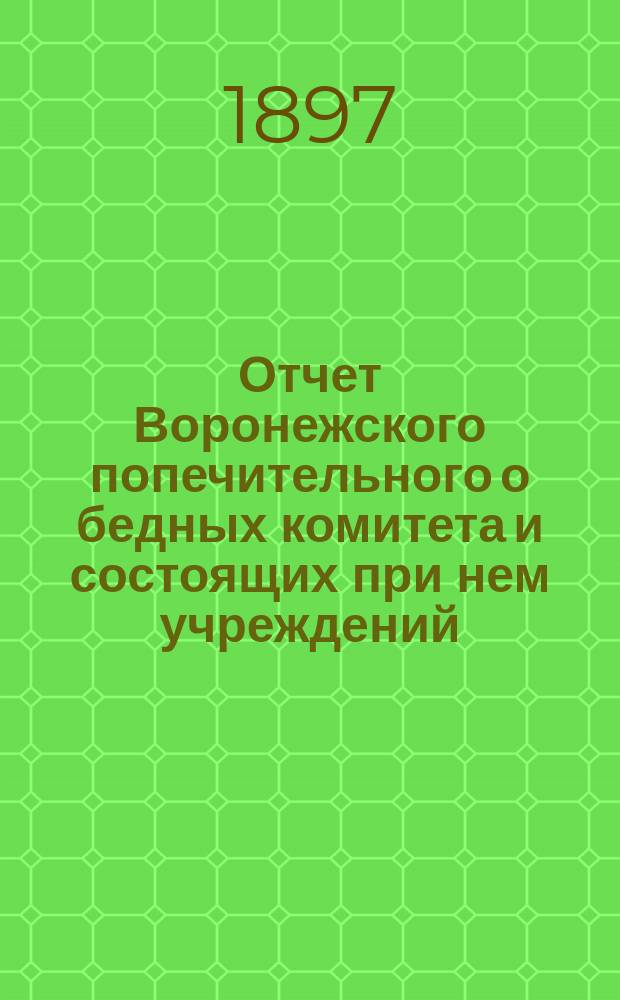 Отчет Воронежского попечительного о бедных комитета и состоящих при нем учреждений...