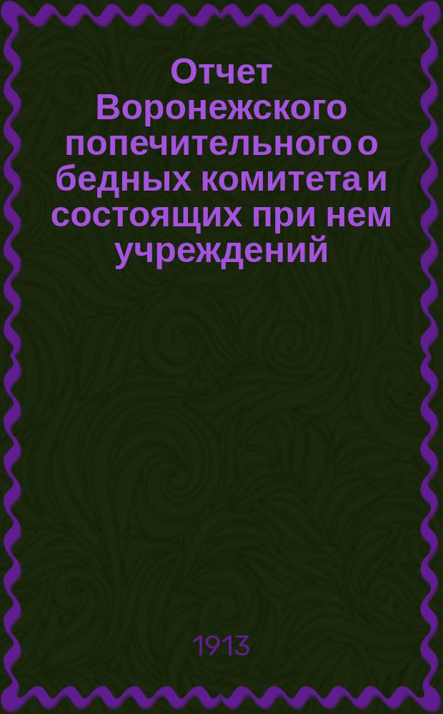 Отчет Воронежского попечительного о бедных комитета и состоящих при нем учреждений... за 1912 год