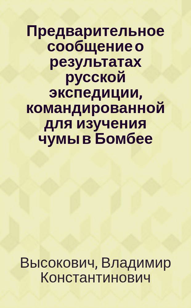 Предварительное сообщение о результатах русской экспедиции, командированной для изучения чумы в Бомбее : Доклад, чит. на XII Междунар. съезде врачей в Москве