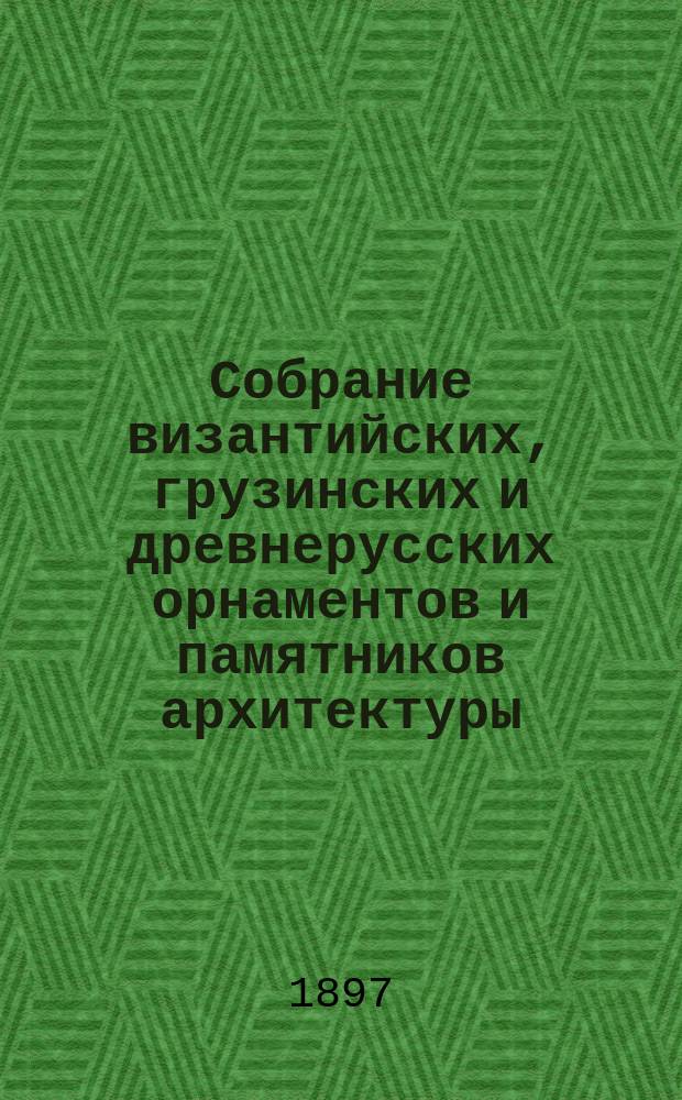 Собрание византийских, грузинских и древнерусских орнаментов и памятников архитектуры. [Серия 1]