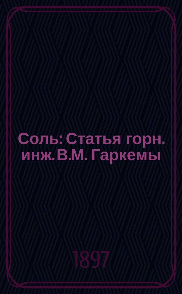 Соль : Статья горн. инж. В.М. Гаркемы