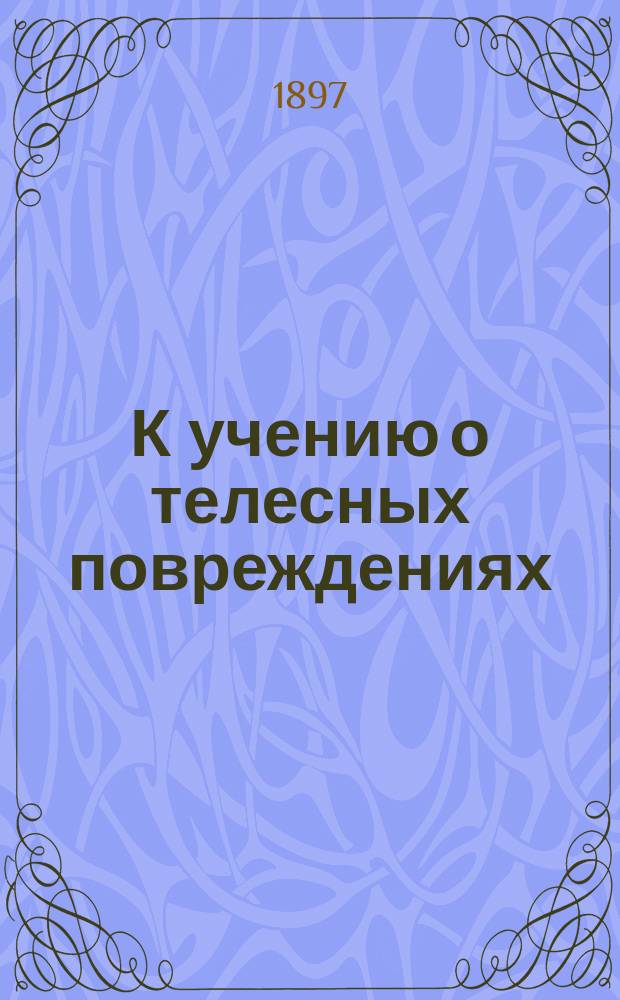 К учению о телесных повреждениях : По случаю проектируемого уголовного уложения