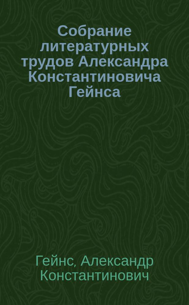 Собрание литературных трудов Александра Константиновича Гейнса : Т. 1-3