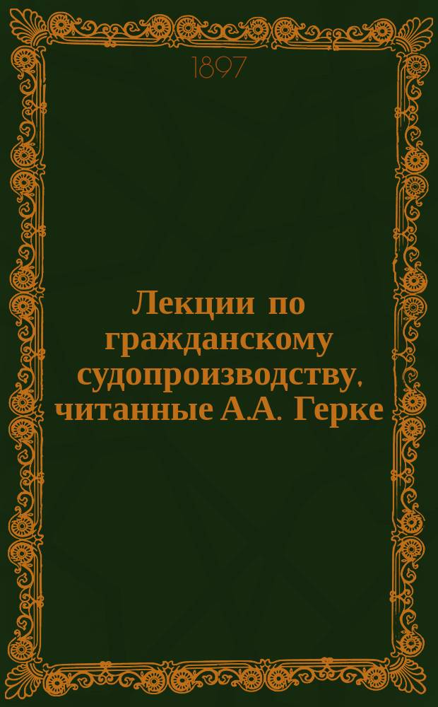 Лекции по гражданскому судопроизводству, читанные А.А. Герке : 1 кл. 1896-1897 гг