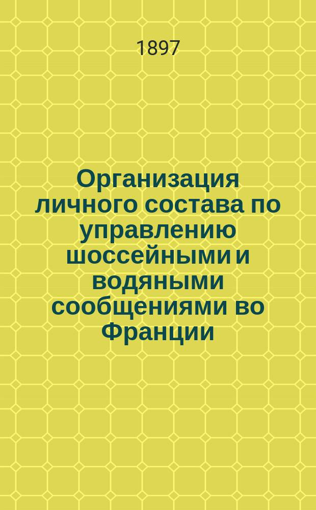 Организация личного состава по управлению шоссейными и водяными сообщениями во Франции : Извлеч. из соч. инж. Кампредона (Campredon) "Организация служб общественных работ во Франции" (Organisation des services de travaux publics en France)