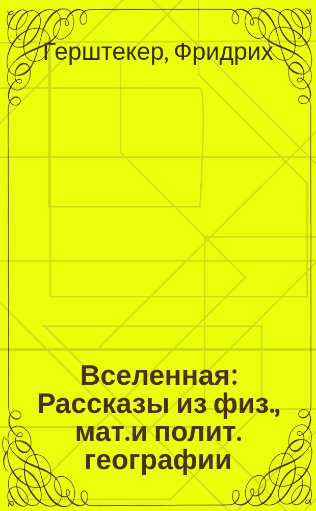 Вселенная : Рассказы из физ., мат. и полит. географии : С 48 грав. на дереве, 103 рис. в тексте и 8 географ. карт