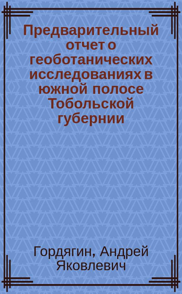 Предварительный отчет о геоботанических исследованиях в южной полосе Тобольской губернии, произведенных в 1896 году