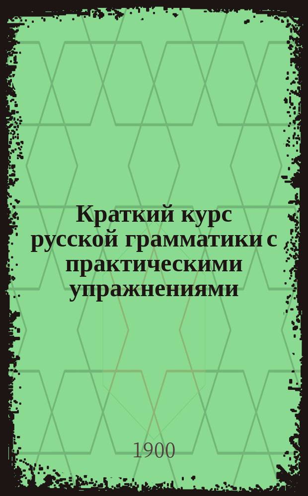 Краткий курс русской грамматики с практическими упражнениями : (Этимология и синтаксис) : Для употребления в низш. учеб. заведениях