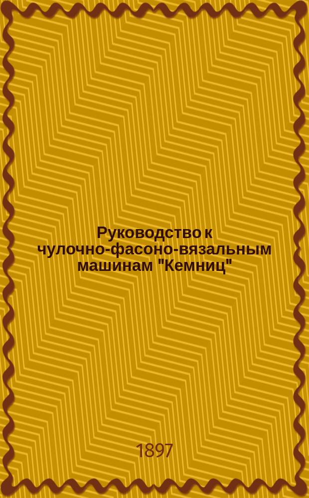 Руководство к чулочно-фасоно-вязальным машинам "Кемниц" (сист. Лямб) улучшенной конструкции торгового дома Гримме, Наталис и К° в Москве