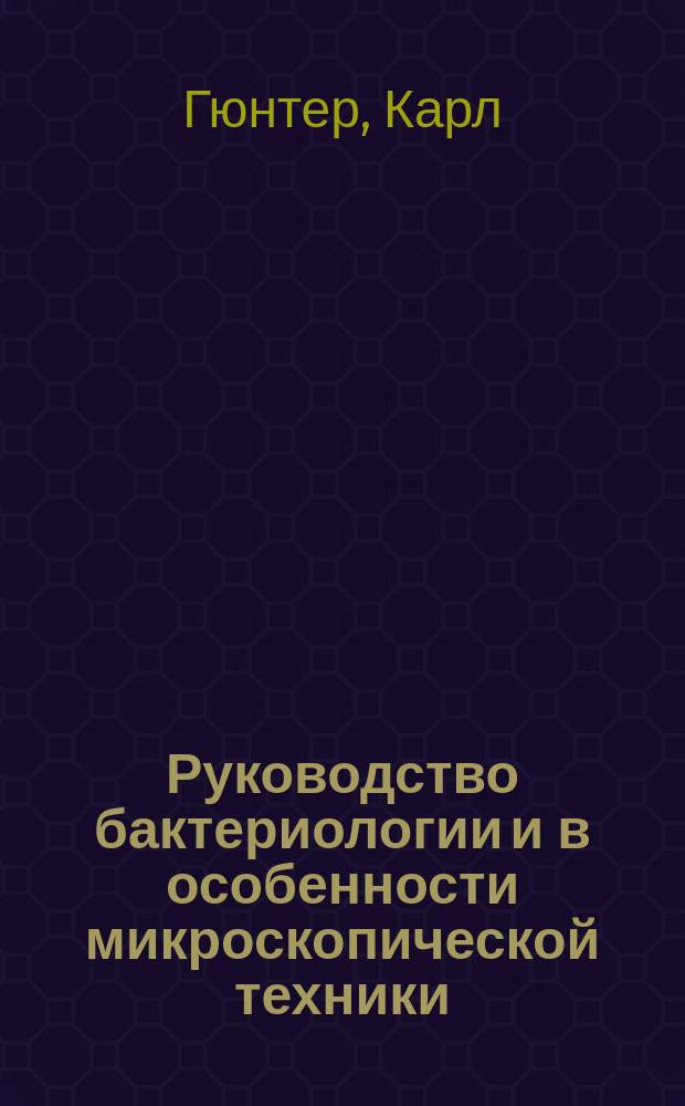 Руководство бактериологии и в особенности микроскопической техники : Для врачей и студентов : Прил.: бактериол. атлас из 72 фотограмм, изготовл. по собств. препаратам авт