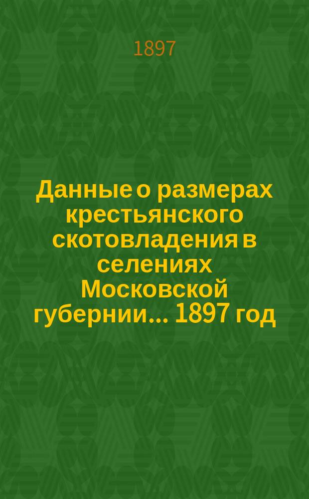 Данные о размерах крестьянского скотовладения в селениях Московской губернии... ... 1897 год