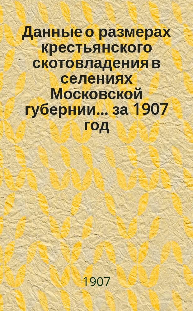 Данные о размерах крестьянского скотовладения в селениях Московской губернии... ... за 1907 год