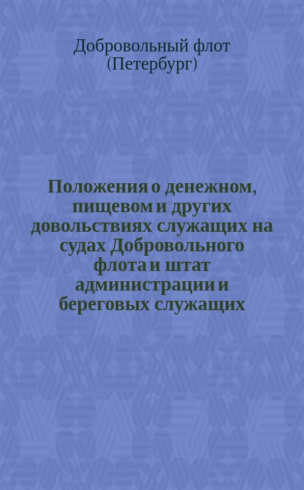 Положения о денежном, пищевом и других довольствиях служащих на судах Добровольного флота и штат администрации и береговых служащих : Утв. 5 июня - 10 июля 1897 г.
