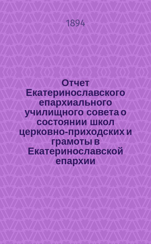 Отчет Екатеринославского епархиального училищного совета о состоянии школ церковно-приходских и грамоты в Екатеринославской епархии... ... за 1892/93 учебный год