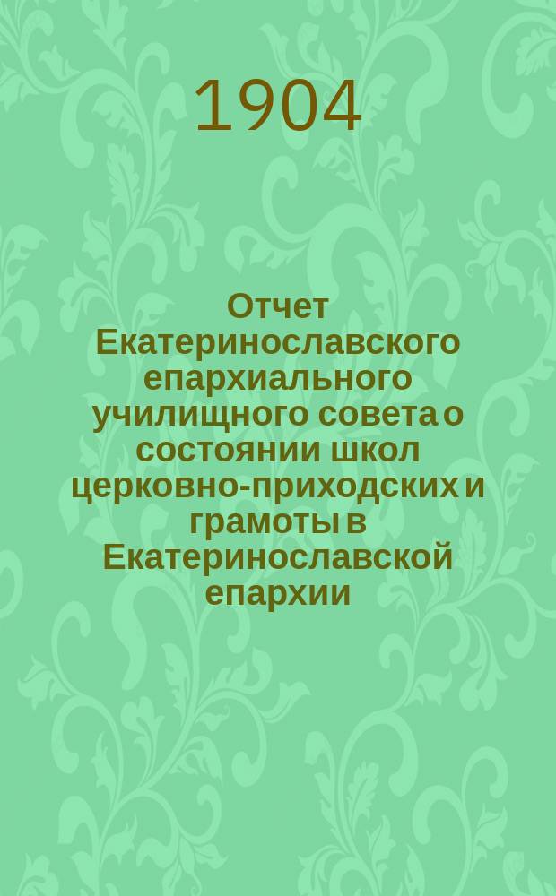 Отчет Екатеринославского епархиального училищного совета о состоянии школ церковно-приходских и грамоты в Екатеринославской епархии... ... за 1902-1903 учебный год