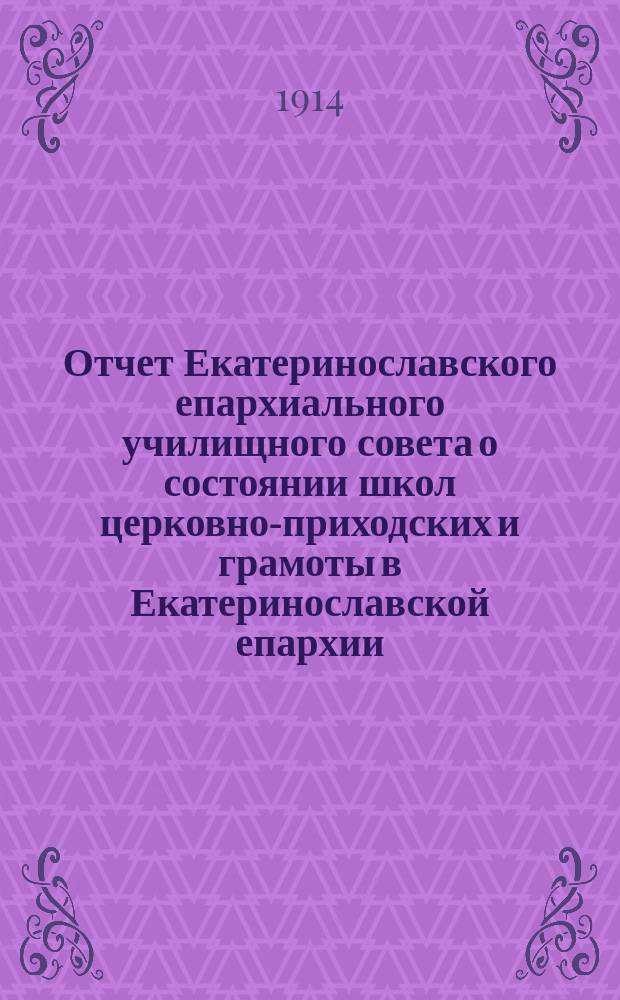 Отчет Екатеринославского епархиального училищного совета о состоянии школ церковно-приходских и грамоты в Екатеринославской епархии... ... за 1913-1914 учебный год