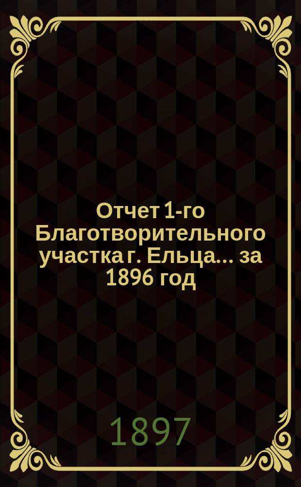 Отчет 1-го Благотворительного участка г. Ельца... ... за 1896 год