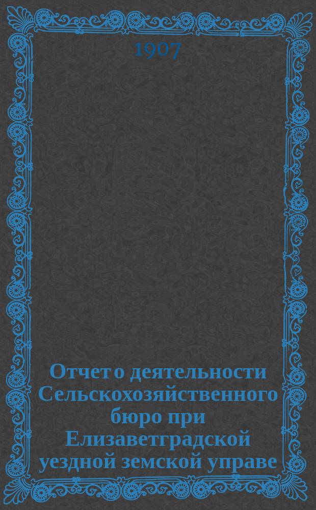 Отчет о деятельности Сельскохозяйственного бюро при Елизаветградской уездной земской управе... ... за 1905 год