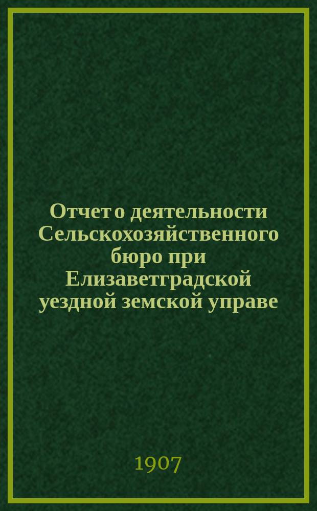 Отчет о деятельности Сельскохозяйственного бюро при Елизаветградской уездной земской управе... ... за 1906 год
