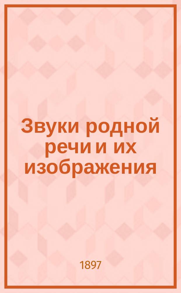 Звуки родной речи и их изображения : (Азбука) : Способ научиться читать и писать по-русски в 6 уроков