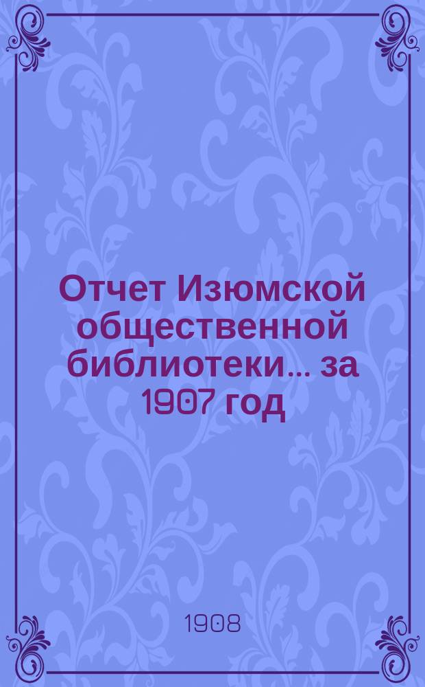 Отчет Изюмской общественной библиотеки... за 1907 год