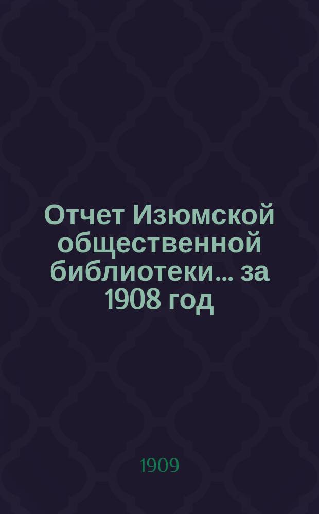 Отчет Изюмской общественной библиотеки... за 1908 год