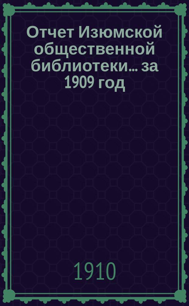Отчет Изюмской общественной библиотеки... за 1909 год