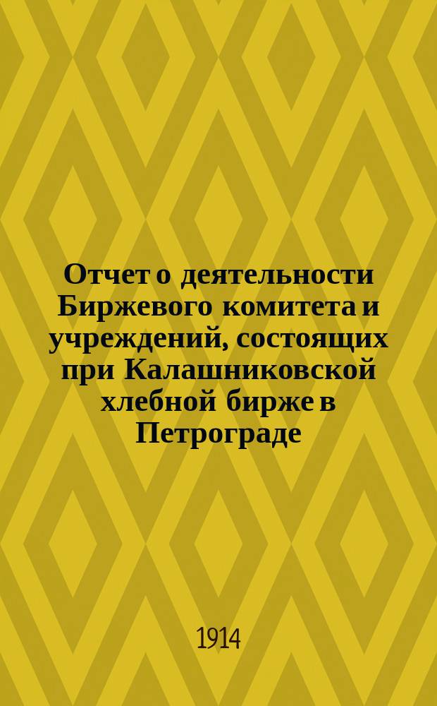 Отчет о деятельности Биржевого комитета и учреждений, состоящих при Калашниковской хлебной бирже в Петрограде... за 1913 г.
