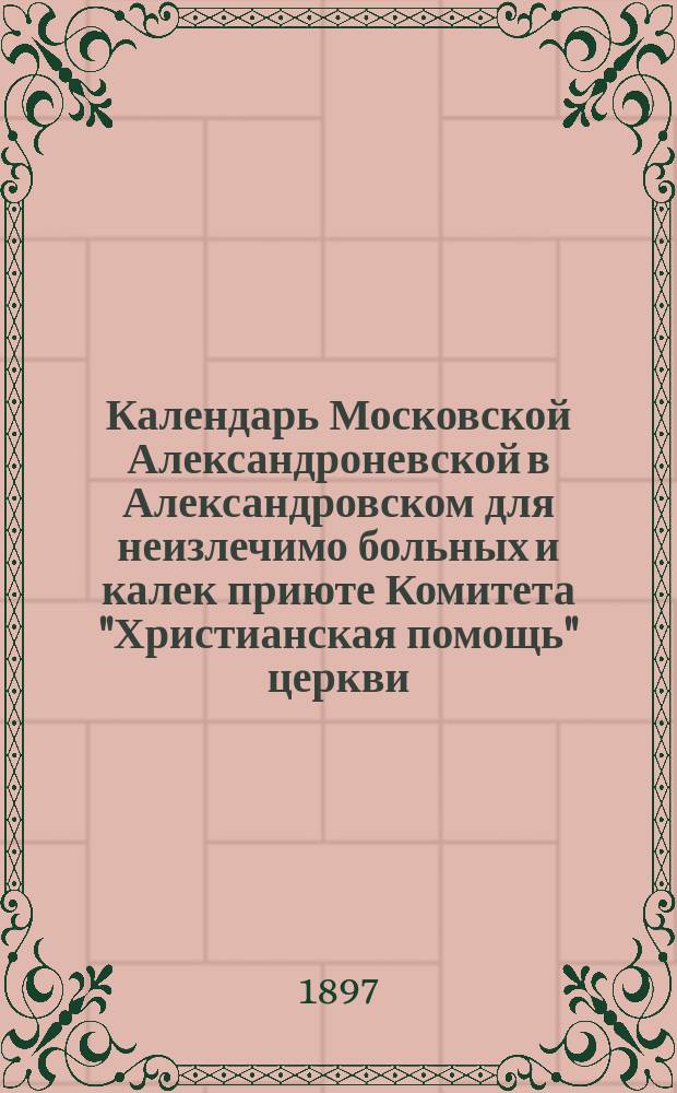 Календарь Московской Александроневской в Александровском для неизлечимо больных и калек приюте Комитета "Христианская помощь" церкви... : С указанием времени богослужения