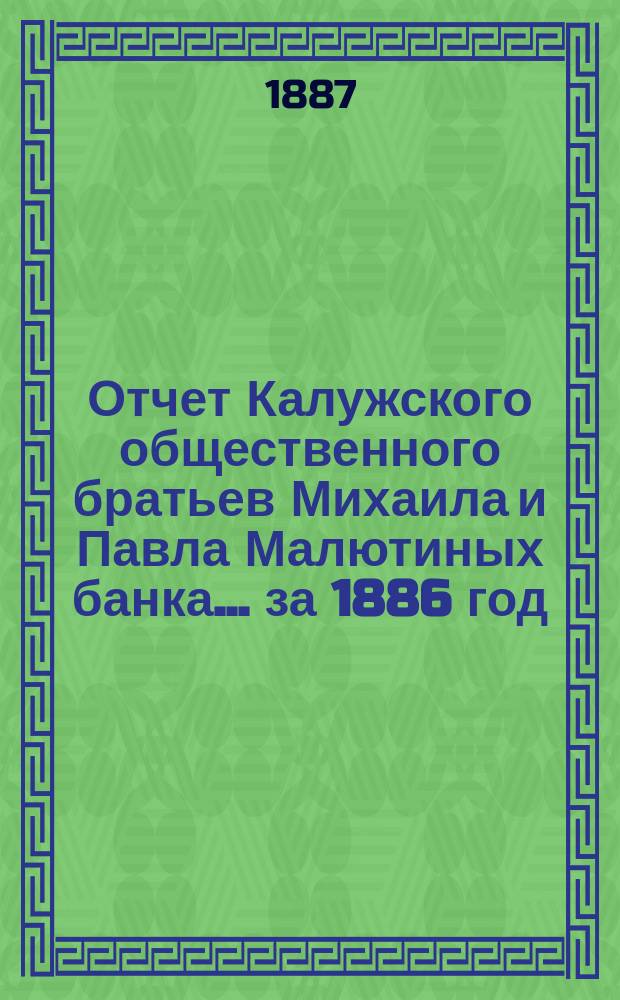Отчет Калужского общественного братьев Михаила и Павла Малютиных банка... за 1886 год