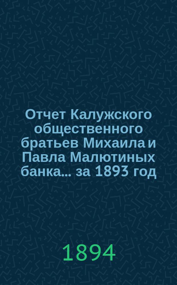Отчет Калужского общественного братьев Михаила и Павла Малютиных банка... за 1893 год