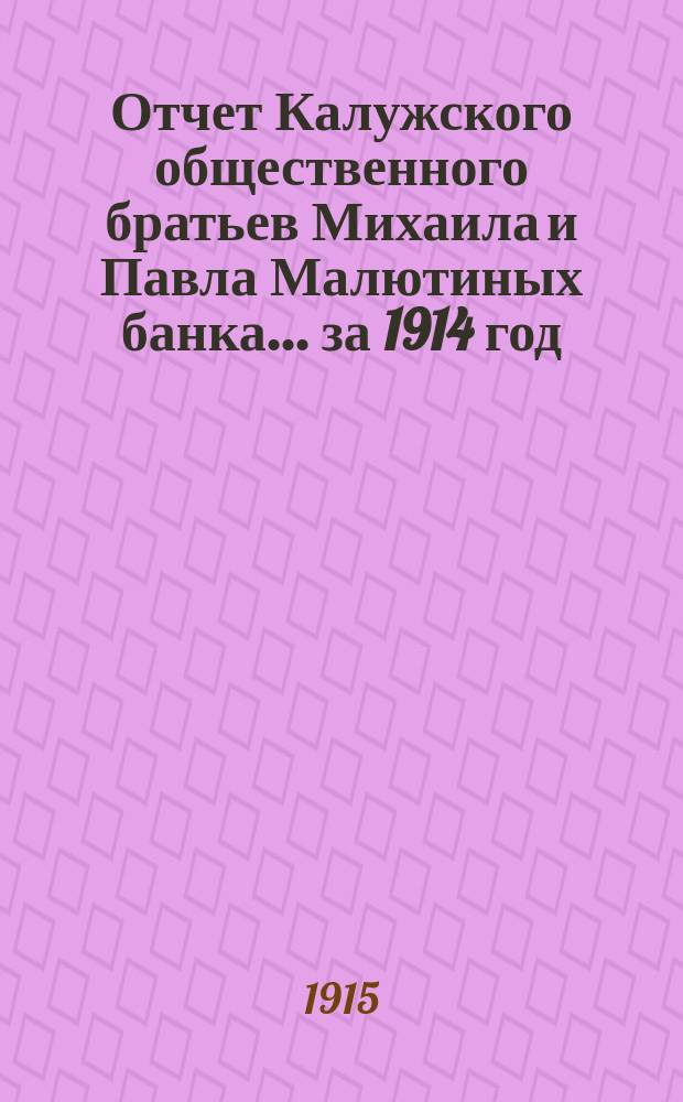 Отчет Калужского общественного братьев Михаила и Павла Малютиных банка... за 1914 год