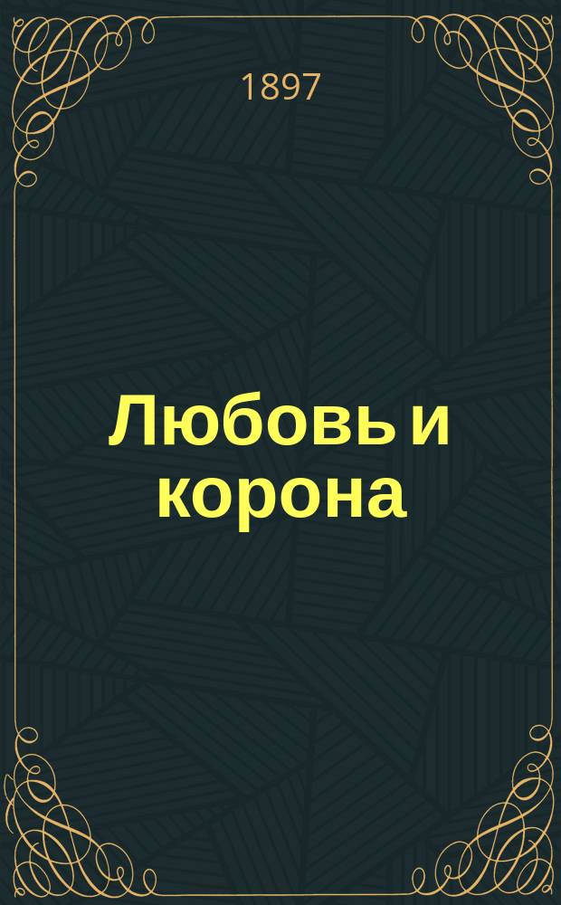 Любовь и корона : Ист. роман из времен имп. Анны Ивановны и регентства принцессы Анны Леопольдовны