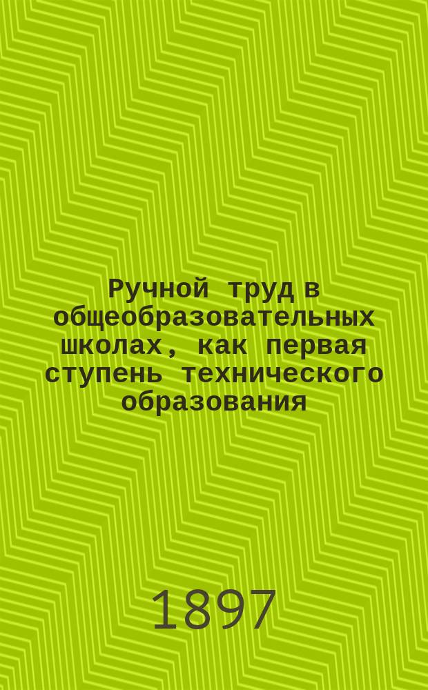 Ручной труд в общеобразовательных школах, как первая ступень технического образования : Докл. действ. чл. О-ва, преп. руч. труда в Моск. учит. ин-те Н.В. Касаткина, прочит. в заседании Постоян. комис. 9 дек. 1896 г