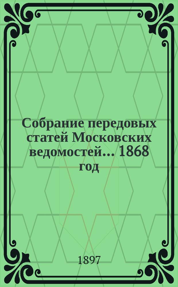 Собрание передовых статей Московских ведомостей... ... 1868 год