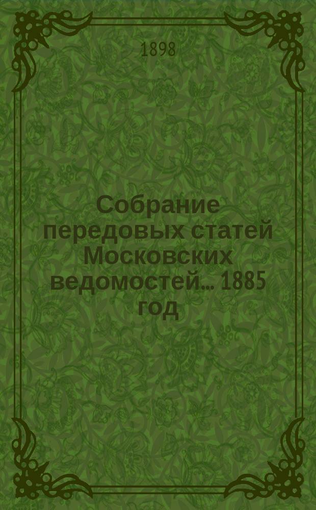 Собрание передовых статей Московских ведомостей... ... 1885 год