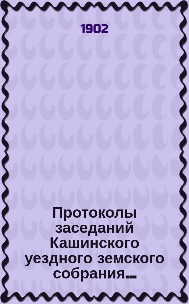 Протоколы заседаний Кашинского уездного земского собрания.. : С прил. очередного... 20-26 сентября 1901 года