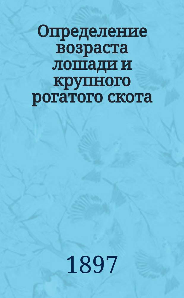 Определение возраста лошади и крупного рогатого скота : Сост. И.А. Каширским по соч. М. Дюпона, вет. врача, проф. Шк. практ. земледелия