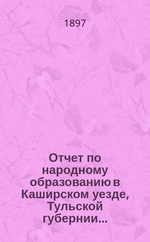 Отчет по народному образованию в Каширском уезде, Тульской губернии...