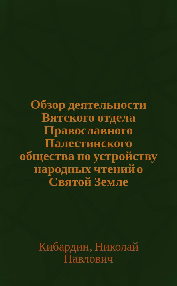 Обзор деятельности Вятского отдела Православного Палестинского общества по устройству народных чтений о Святой Земле : за 1896-97 год
