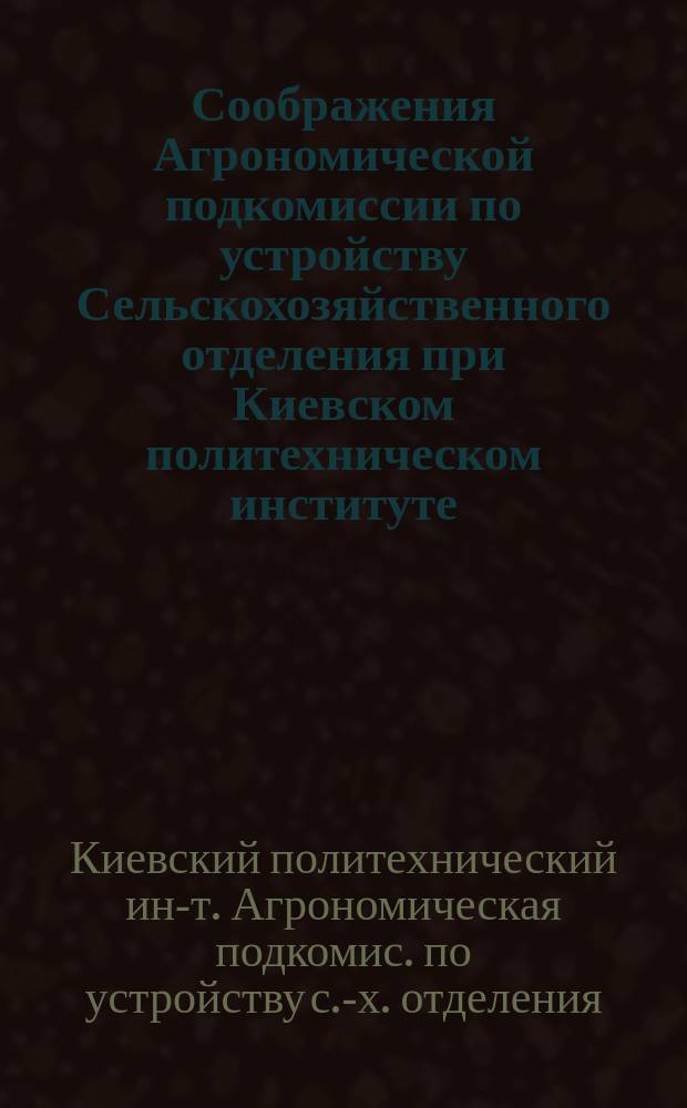 Соображения Агрономической подкомиссии по устройству Сельскохозяйственного отделения при Киевском политехническом институте