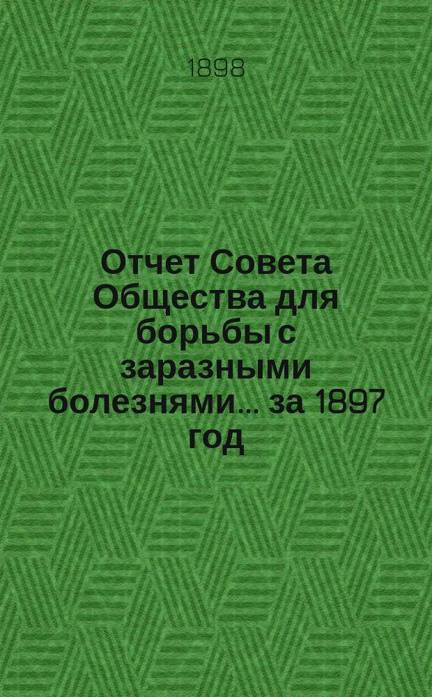 Отчет Совета Общества для борьбы с заразными болезнями... за 1897 год