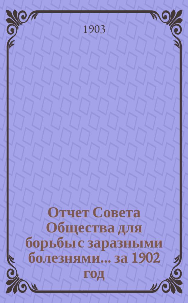 Отчет Совета Общества для борьбы с заразными болезнями... за 1902 год
