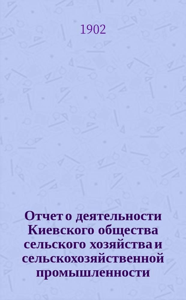 Отчет о деятельности Киевского общества сельского хозяйства и сельскохозяйственной промышленности... за 1901 г.