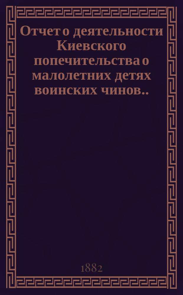 Отчет о деятельности Киевского попечительства о малолетних детях воинских чинов... за 1883 год