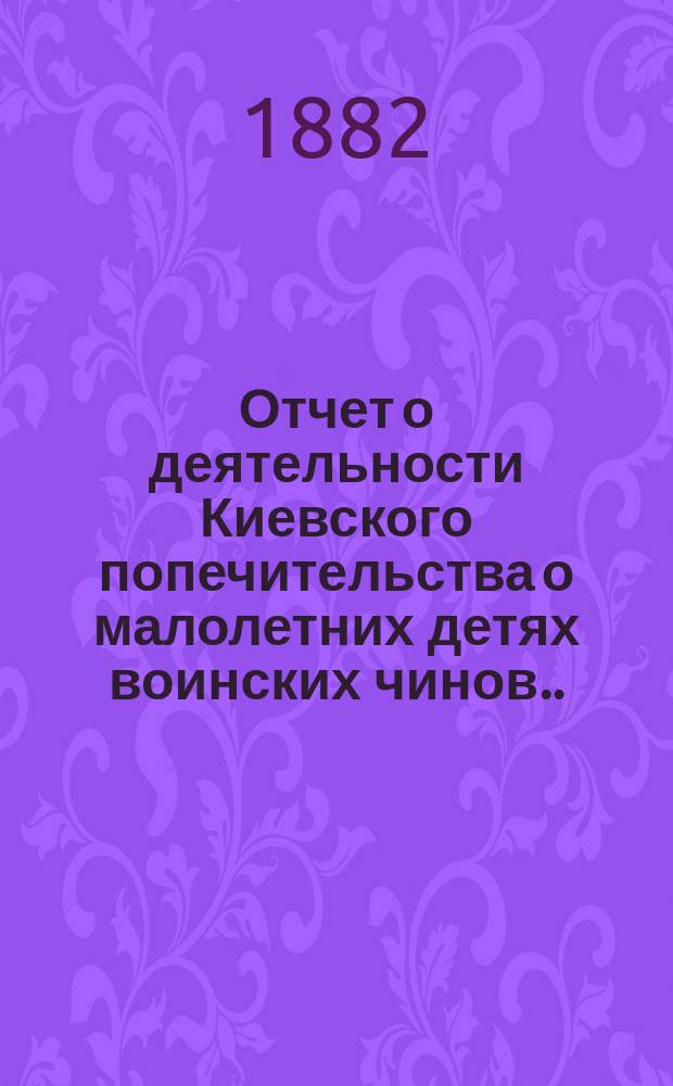 Отчет о деятельности Киевского попечительства о малолетних детях воинских чинов... за 1889 год