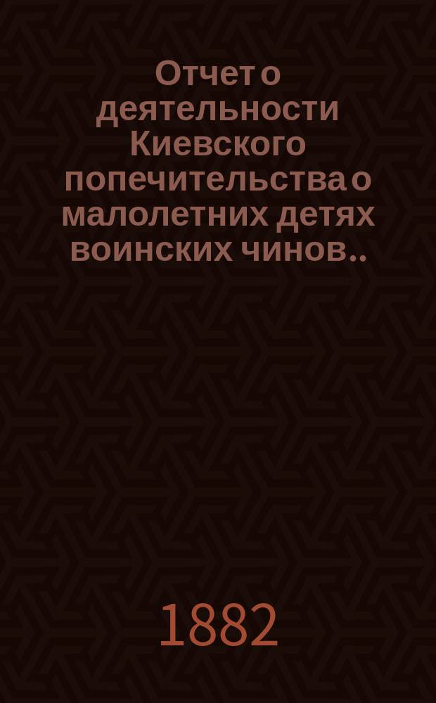 Отчет о деятельности Киевского попечительства о малолетних детях воинских чинов... за 1892 год