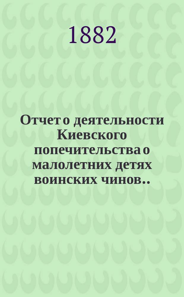 Отчет о деятельности Киевского попечительства о малолетних детях воинских чинов... за 1894 год