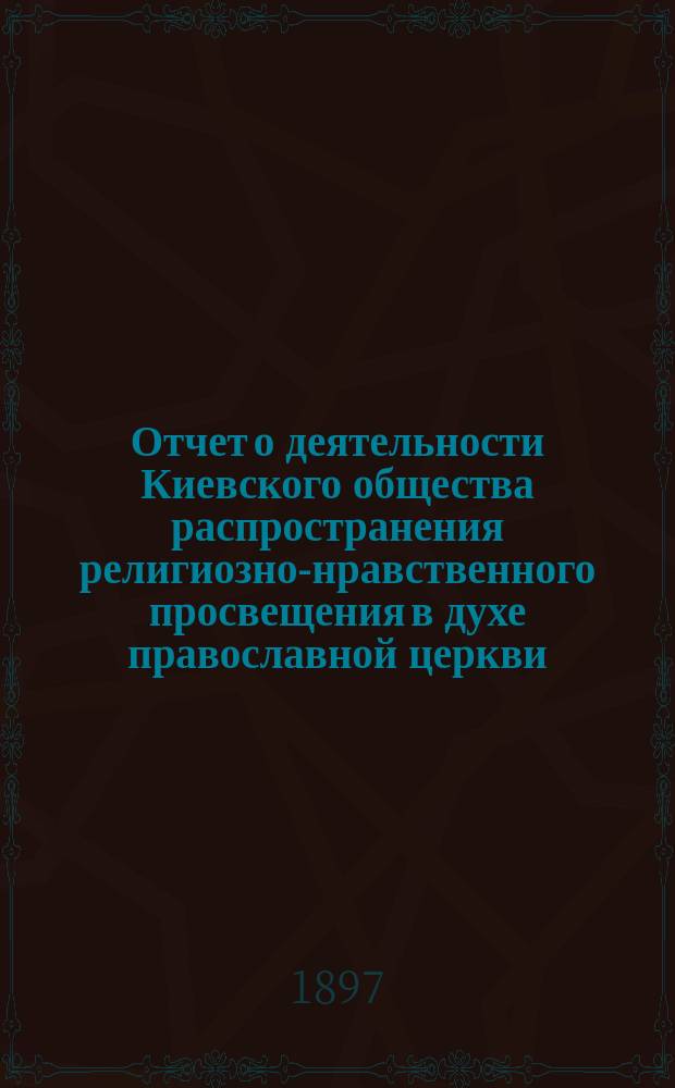 Отчет о деятельности Киевского общества распространения религиозно-нравственного просвещения в духе православной церкви...